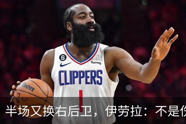 半场又换右后卫，伊劳拉：不是伤病，是战术