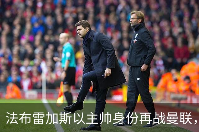 法布雷加斯以主帅身份再战曼联，复盘“披萨门事件”尘封内幕